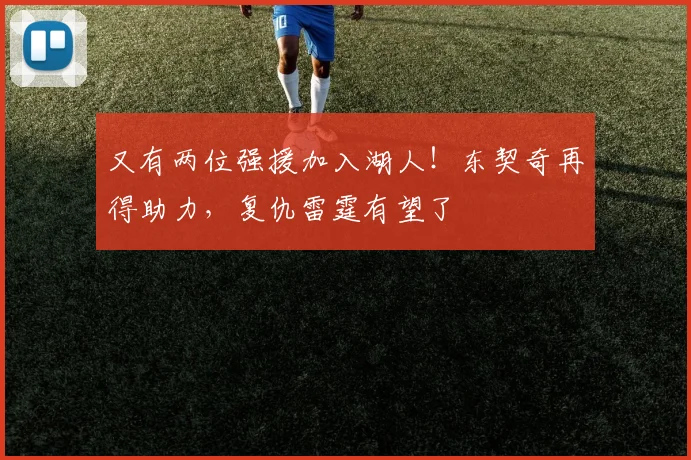 又有两位强援加入湖人！东契奇再得助力，复仇雷霆有望了