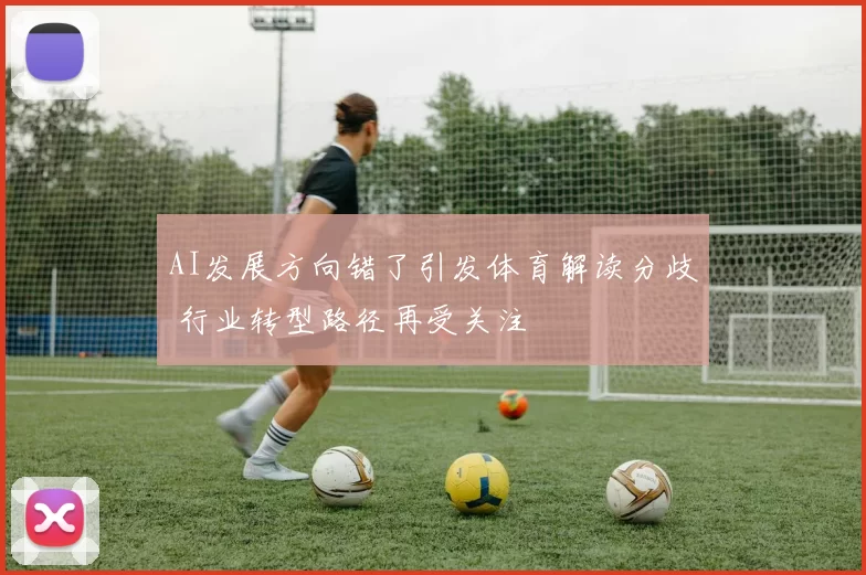 AI发展方向错了引发体育解读分歧 行业转型路径再受关注