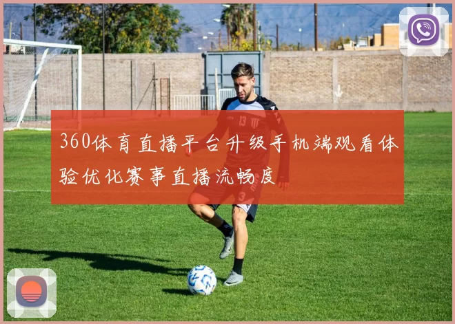 360体育直播平台升级手机端观看体验优化赛事直播流畅度