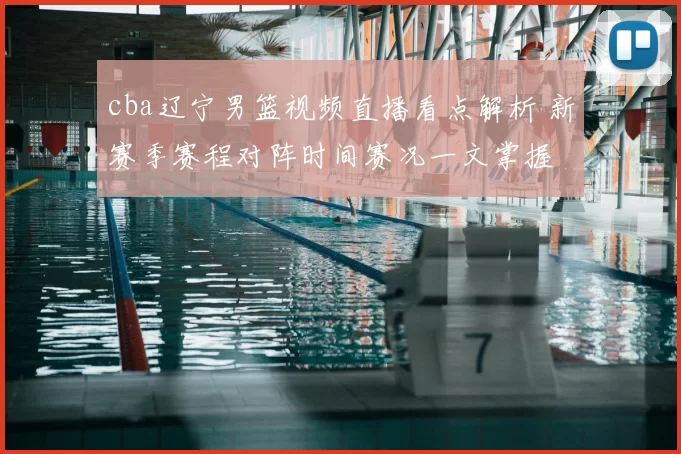 cba辽宁男篮视频直播看点解析 新赛季赛程对阵时间赛况一文掌握