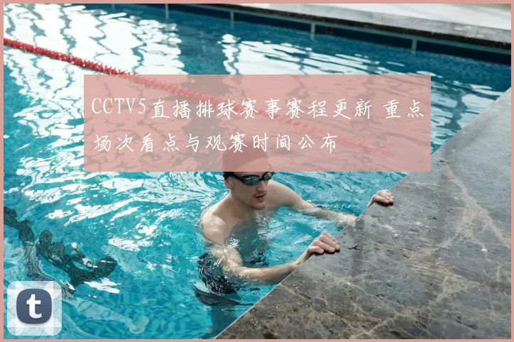 CCTV5直播排球赛事赛程更新 重点场次看点与观赛时间公布