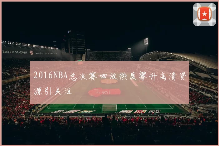 2016NBA总决赛回放热度攀升高清资源引关注