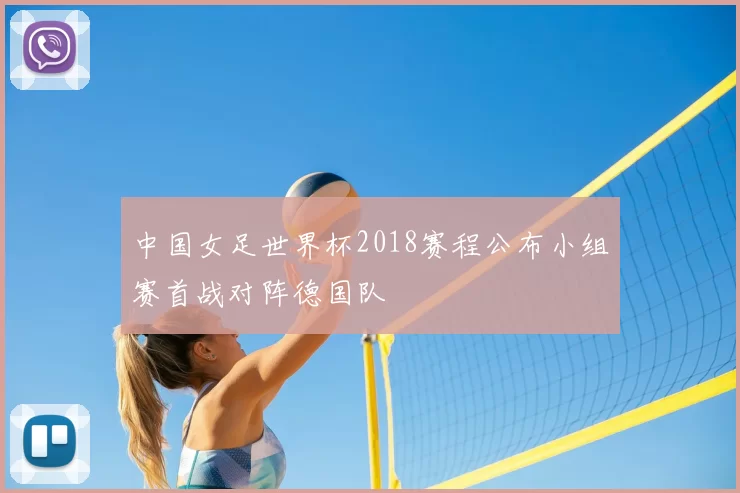 中国女足世界杯2018赛程公布小组赛首战对阵德国队