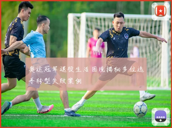 奥运冠军退役生活困境揭秘多位选手转型失败案例