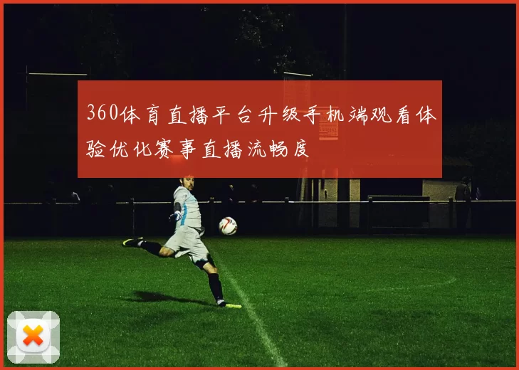 360体育直播平台升级手机端观看体验优化赛事直播流畅度