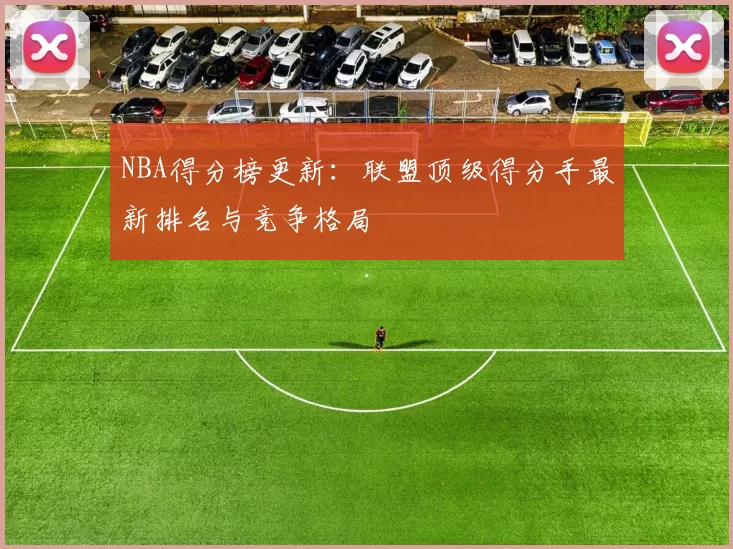 NBA得分榜更新:联盟顶级得分手最新排名与竞争格局
