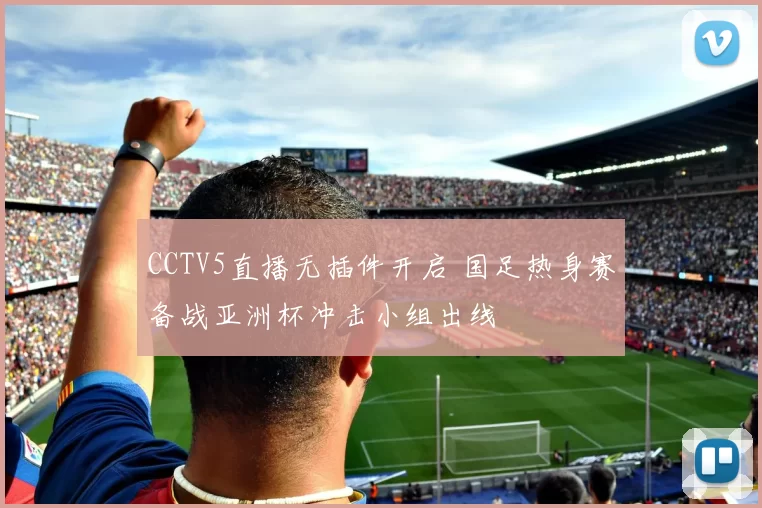 CCTV5直播无插件开启 国足热身赛备战亚洲杯冲击小组出线