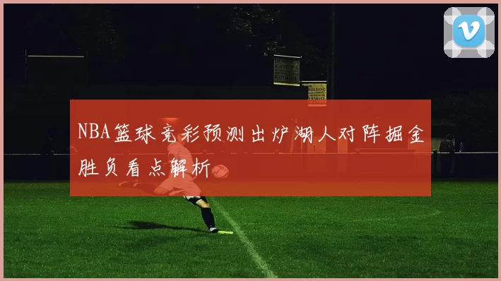 NBA篮球竞彩预测出炉湖人对阵掘金胜负看点解析
