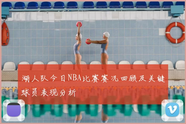 湖人队今日NBA比赛赛况回顾及关键球员表现分析