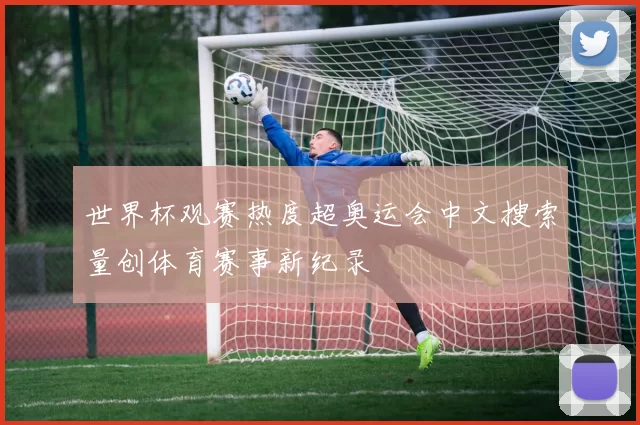 世界杯观赛热度超奥运会中文搜索量创体育赛事新纪录