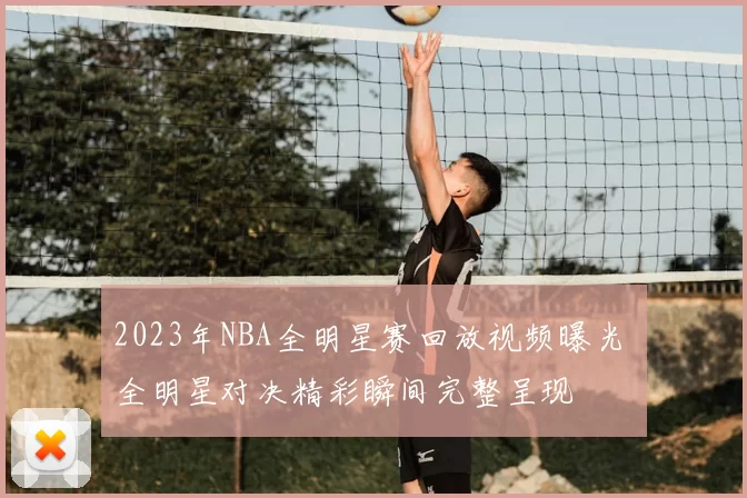 2023年NBA全明星赛回放视频曝光 全明星对决精彩瞬间完整呈现