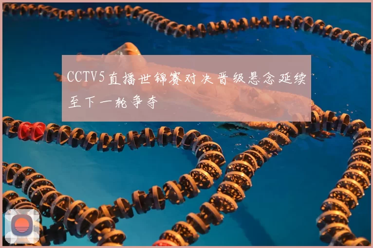 CCTV5直播世锦赛对决晋级悬念延续至下一轮争夺