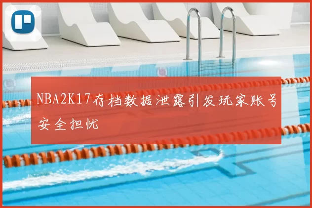 NBA2K17存档数据泄露引发玩家账号安全担忧