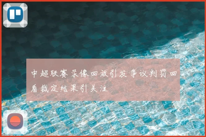中超联赛录像回放引发争议判罚回看裁定结果引关注