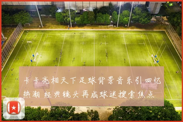 卡卡亮相天下足球背景音乐引回忆热潮 经典镜头再成球迷搜索焦点