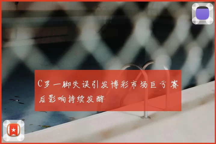 C罗一脚失误引发博彩市场巨亏 赛后影响持续发酵