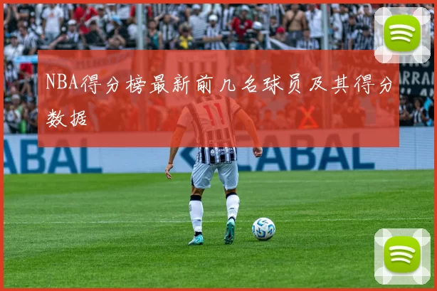 NBA得分榜最新前几名球员及其得分数据