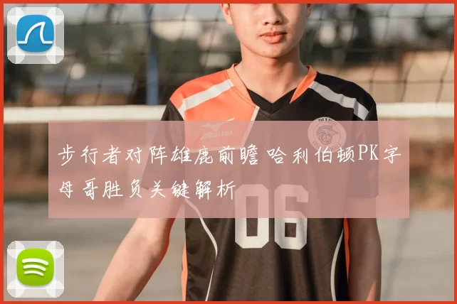 步行者对阵雄鹿前瞻 哈利伯顿PK字母哥胜负关键解析