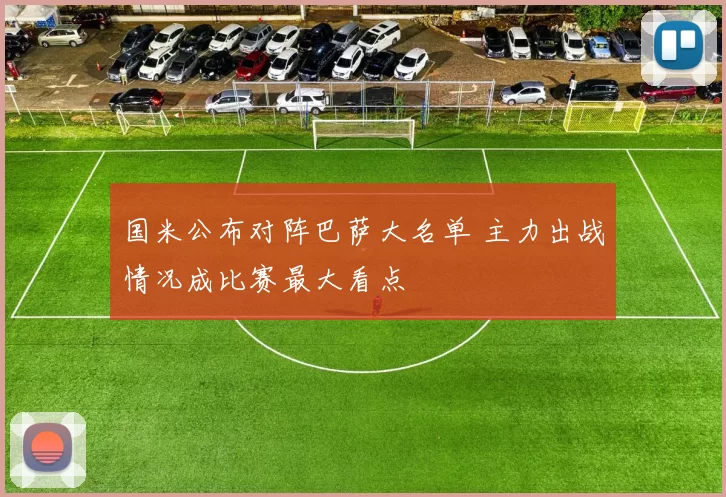 国米公布对阵巴萨大名单 主力出战情况成比赛最大看点