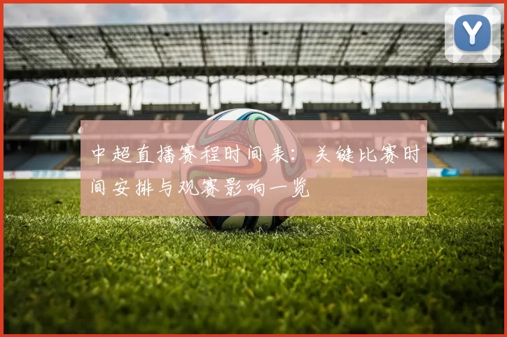 中超直播赛程时间表:关键比赛时间安排与观赛影响一览