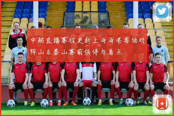 中超直播赛程更新上海海港客场对阵山东泰山赛前伤停与看点