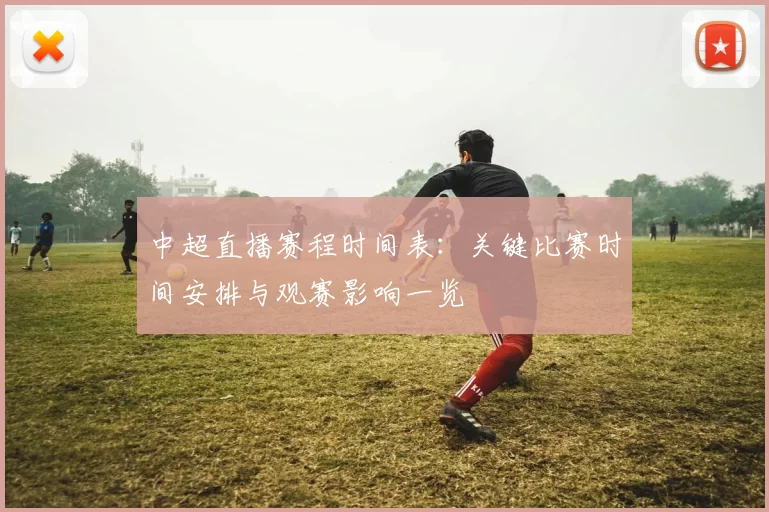 中超直播赛程时间表：关键比赛时间安排与观赛影响一览