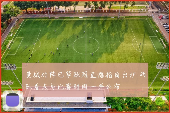 曼城对阵巴萨欧冠直播指南出炉 两队看点与比赛时间一并公布