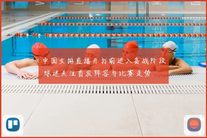 中国女排直播开打前进入备战阶段 球迷关注首发阵容与比赛走势