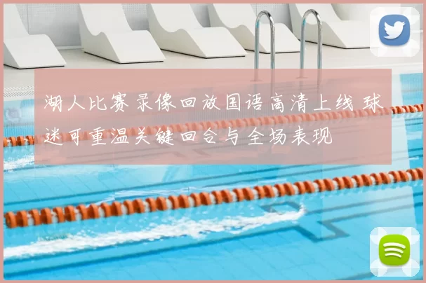 湖人比赛录像回放国语高清上线 球迷可重温关键回合与全场表现