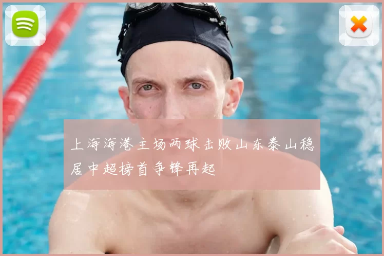 上海海港主场两球击败山东泰山稳居中超榜首争锋再起