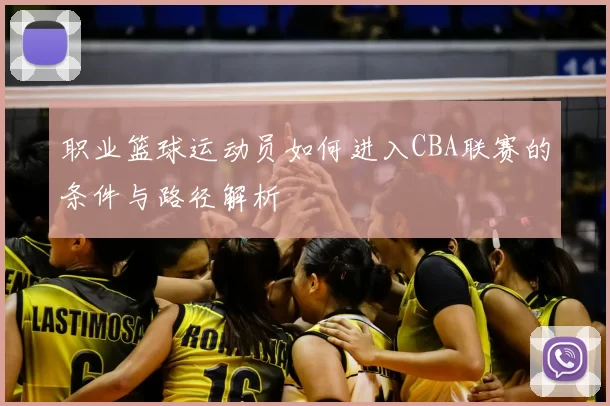 职业篮球运动员如何进入CBA联赛的条件与路径解析