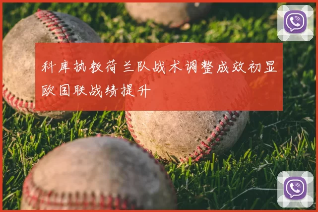 科库执教荷兰队战术调整成效初显欧国联战绩提升