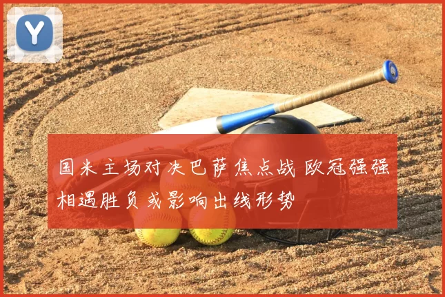 国米主场对决巴萨焦点战 欧冠强强相遇胜负或影响出线形势