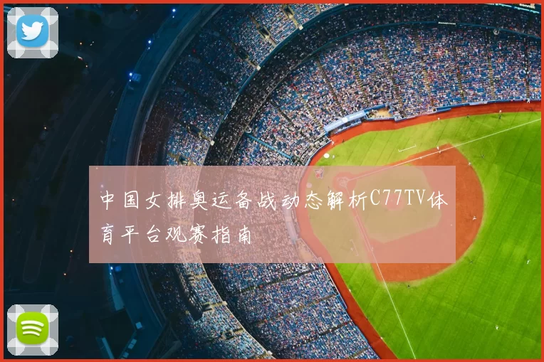 中国女排奥运备战动态解析C77TV体育平台观赛指南