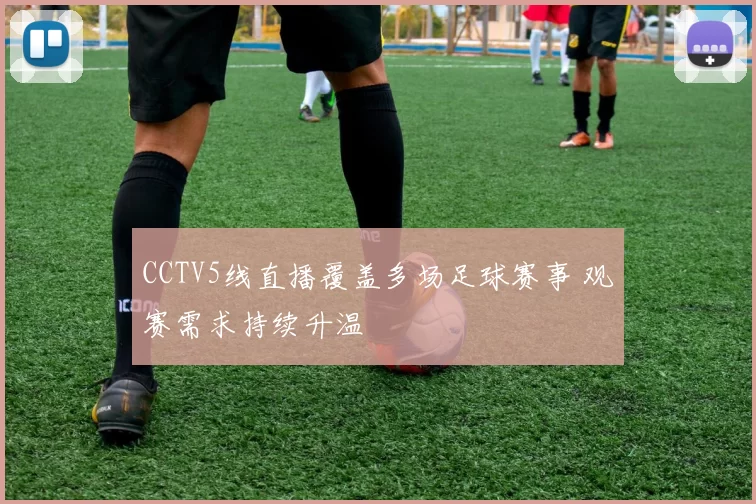 CCTV5线直播覆盖多场足球赛事 观赛需求持续升温