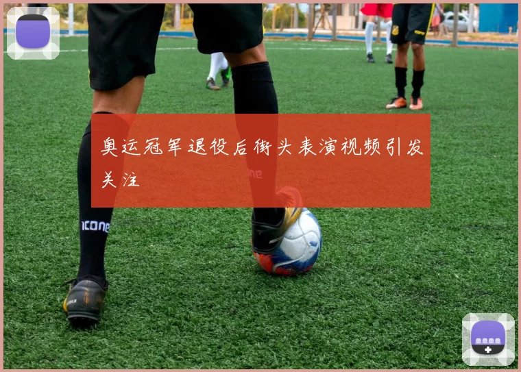 奥运冠军退役后街头表演视频引发关注