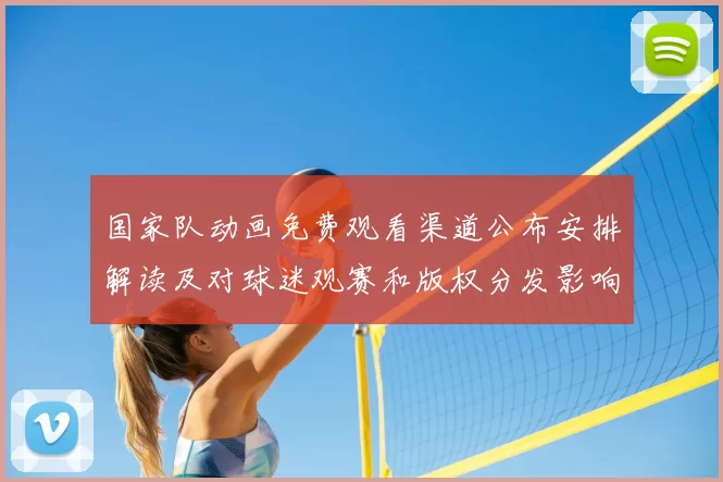 国家队动画免费观看渠道公布安排解读及对球迷观赛和版权分发影响