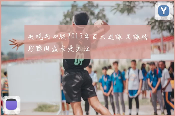 央视网回顾2015年百大进球 足球精彩瞬间盘点受关注