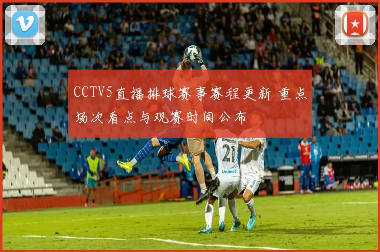 CCTV5直播排球赛事赛程更新 重点场次看点与观赛时间公布