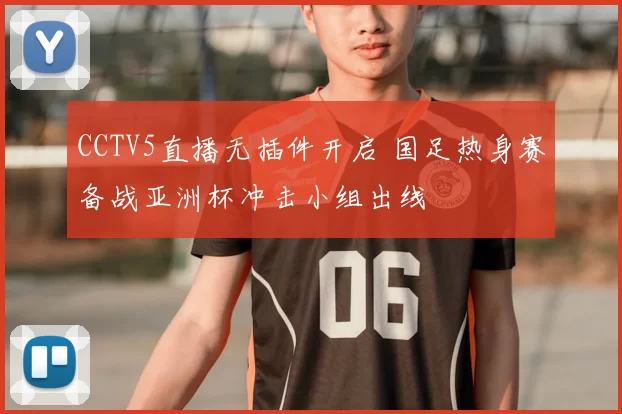 CCTV5直播无插件开启 国足热身赛备战亚洲杯冲击小组出线