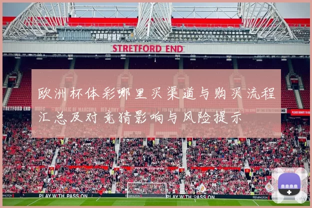 欧洲杯体彩哪里买渠道与购买流程汇总及对竞猜影响与风险提示