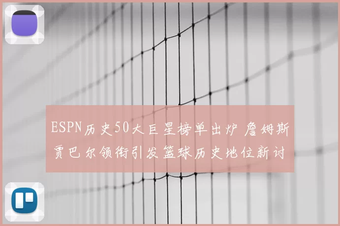 ESPN历史50大巨星榜单出炉 詹姆斯贾巴尔领衔引发篮球历史地位新讨论
