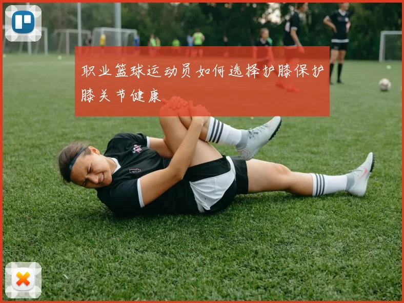 职业篮球运动员如何选择护膝保护膝关节健康