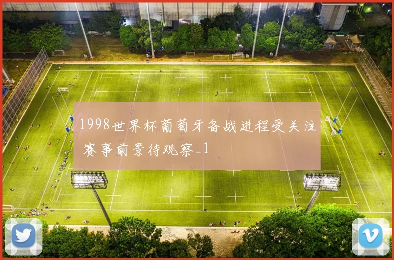 1998世界杯葡萄牙备战进程受关注 赛事前景待观察_1