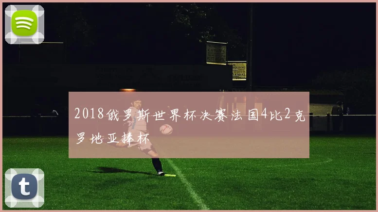 2018俄罗斯世界杯决赛法国4比2克罗地亚捧杯
