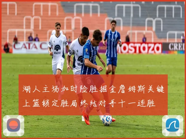 湖人主场加时险胜掘金詹姆斯关键上篮锁定胜局终结对手十一连胜