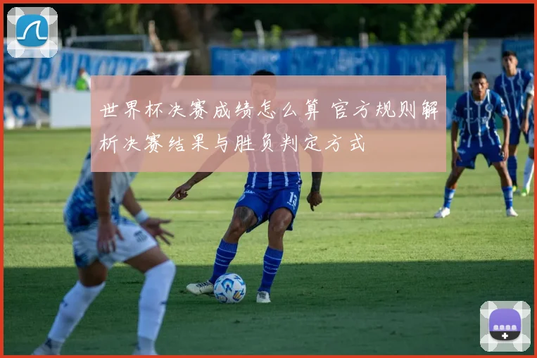 世界杯决赛成绩怎么算 官方规则解析决赛结果与胜负判定方式