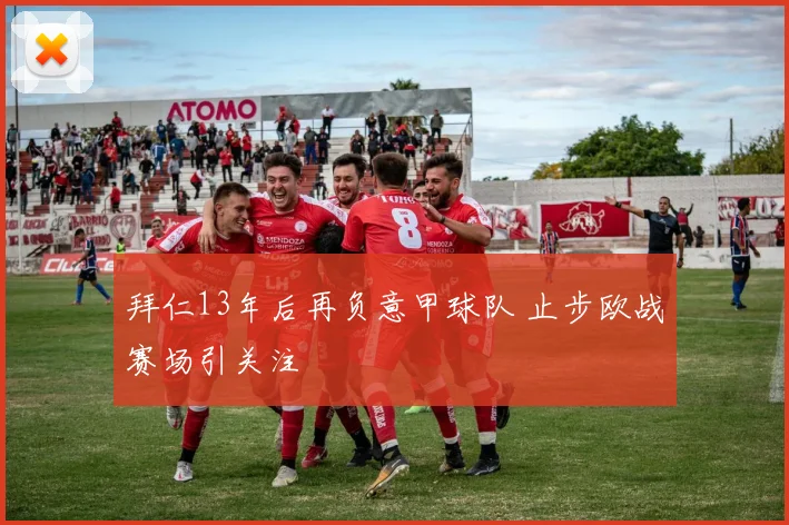 拜仁13年后再负意甲球队 止步欧战赛场引关注
