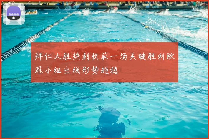 拜仁大胜热刺收获一场关键胜利欧冠小组出线形势趋稳