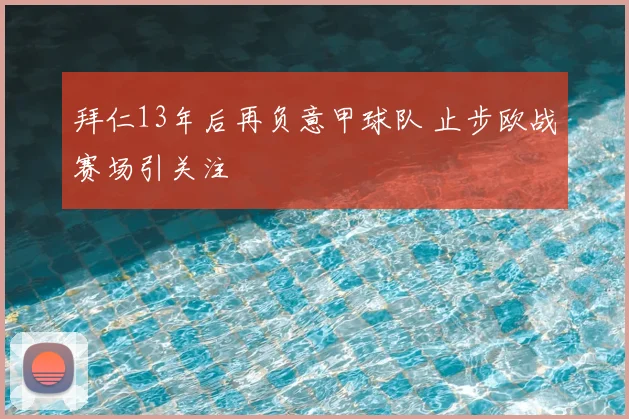 拜仁13年后再负意甲球队 止步欧战赛场引关注